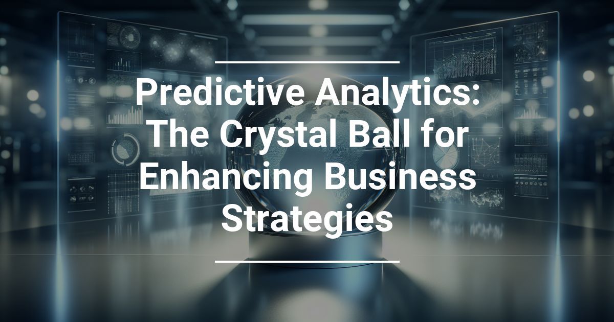 Predictive Analytics: The Crystal Ball for Enhancing Business Strategies
