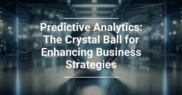 Predictive Analytics: The Crystal Ball for Enhancing Business Strategies