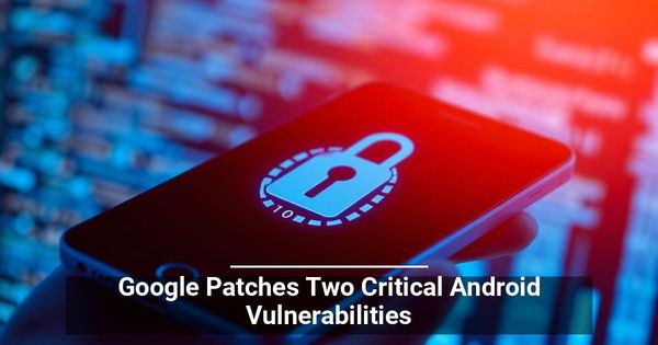 Google Patches Two Critical Android Vulnerabilities