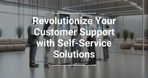 Revolutionize Your Customer Support with Self-Service Solutions